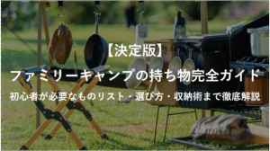 【決定版】ファミリーキャンプの持ち物完全ガイド 初心者が必要なものリスト・選び方・収納術まで徹底解説