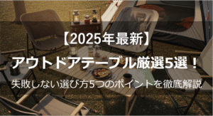 【2025年最新】アウトドアテーブル厳選5選！失敗しない選び方5つのポイントを徹底解説