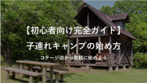 【初心者向け完全ガイド】子連れキャンプの始め方｜コテージ泊から気軽に始めよう