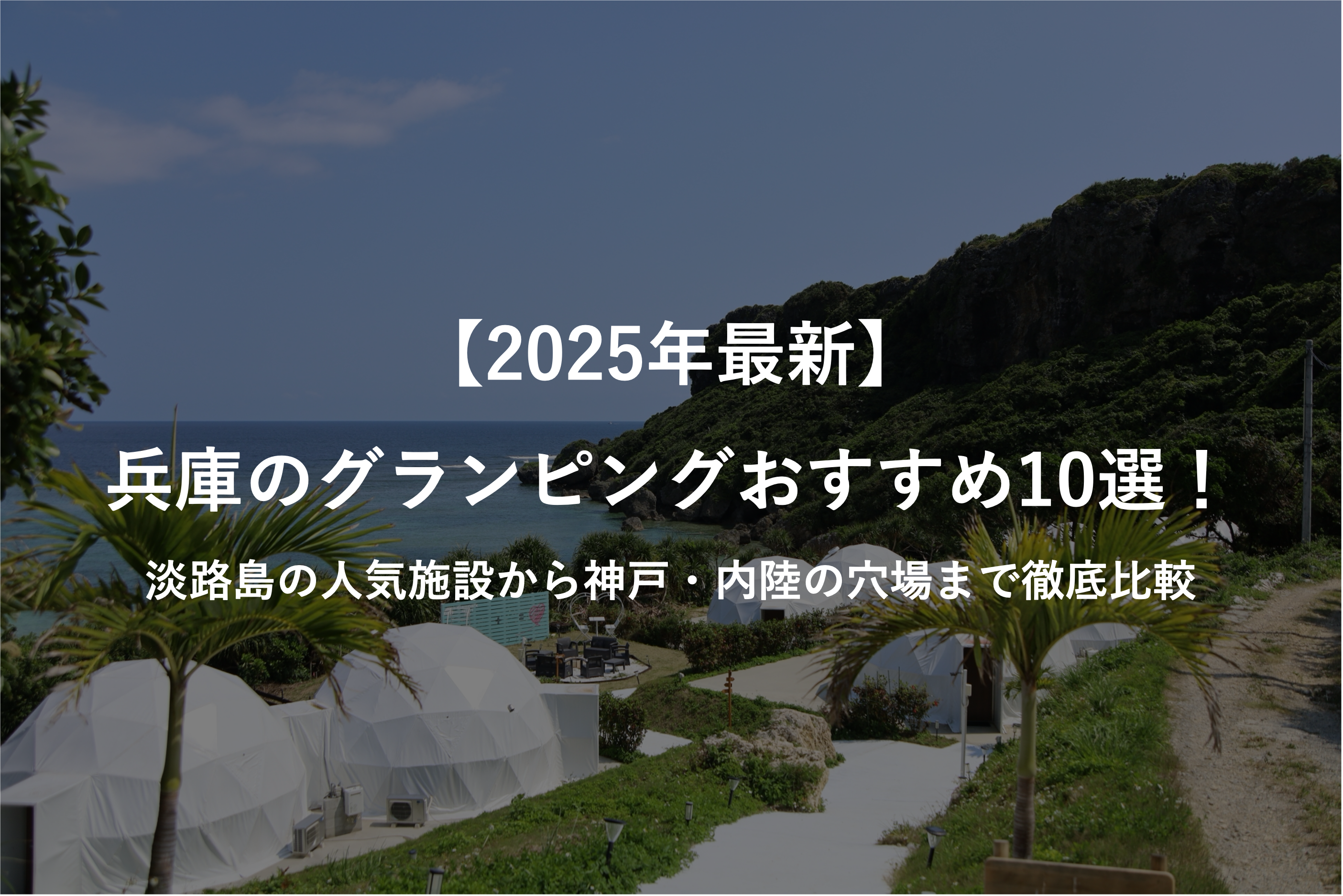 【2025年最新】兵庫のグランピングおすすめ10選!淡路島の人気施設から神戸・内陸の穴場まで徹底比較