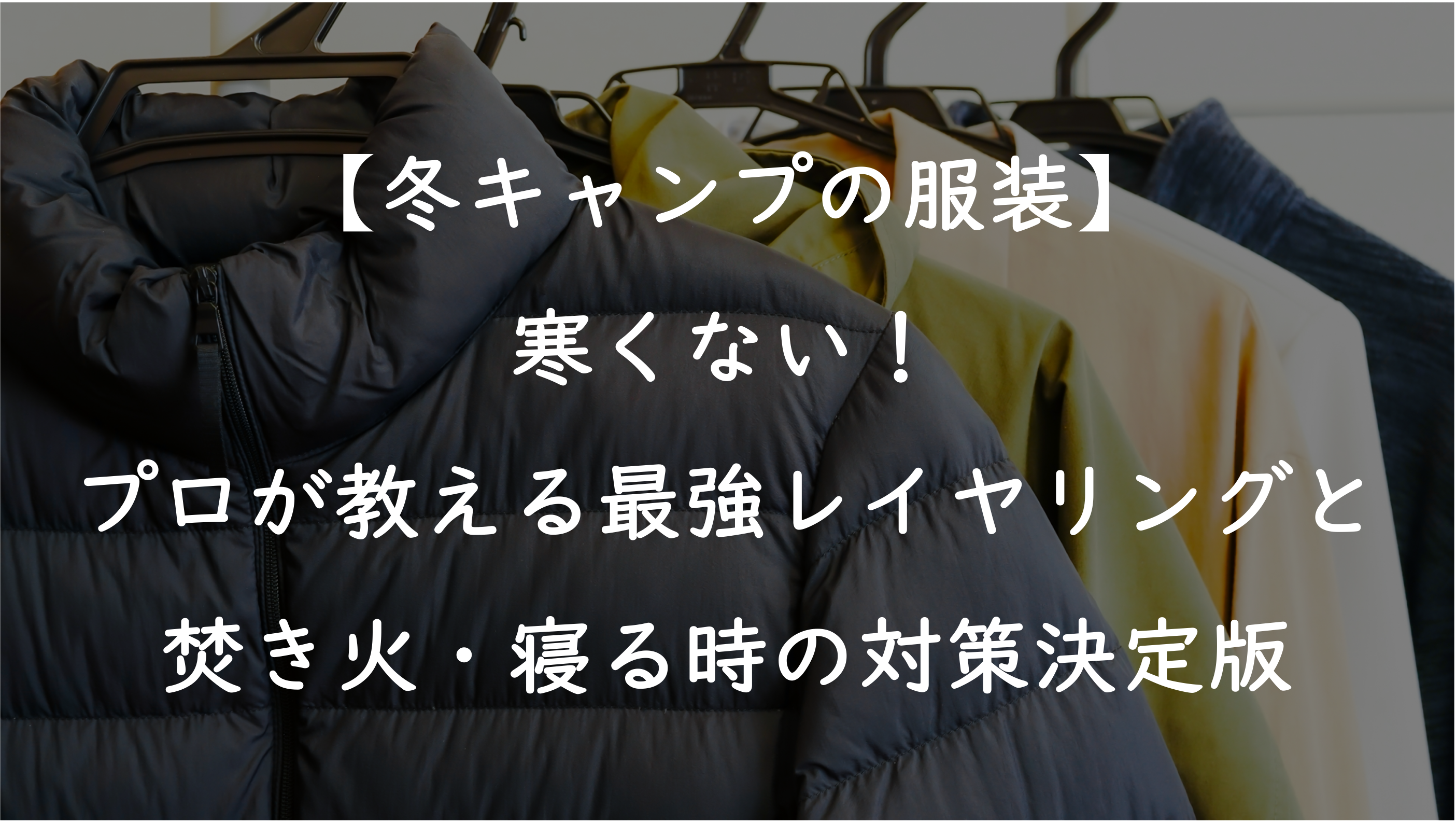 【冬キャンプの服装】寒くない！プロが教える最強レイヤリングと焚き火・寝る時の対策決定版