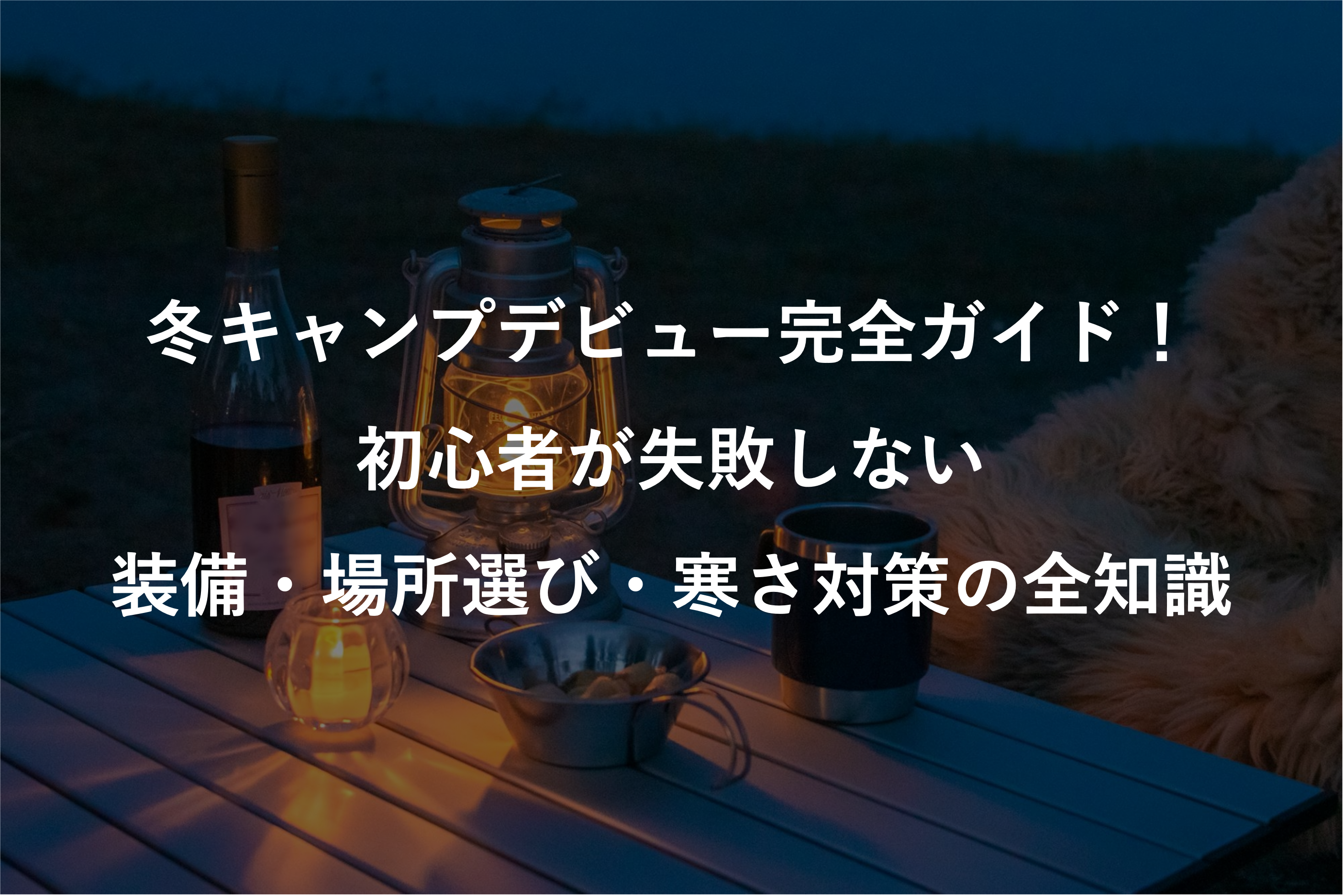 冬キャンプデビュー完全ガイド！初心者が失敗しない装備・場所選び・寒さ対策の全知識